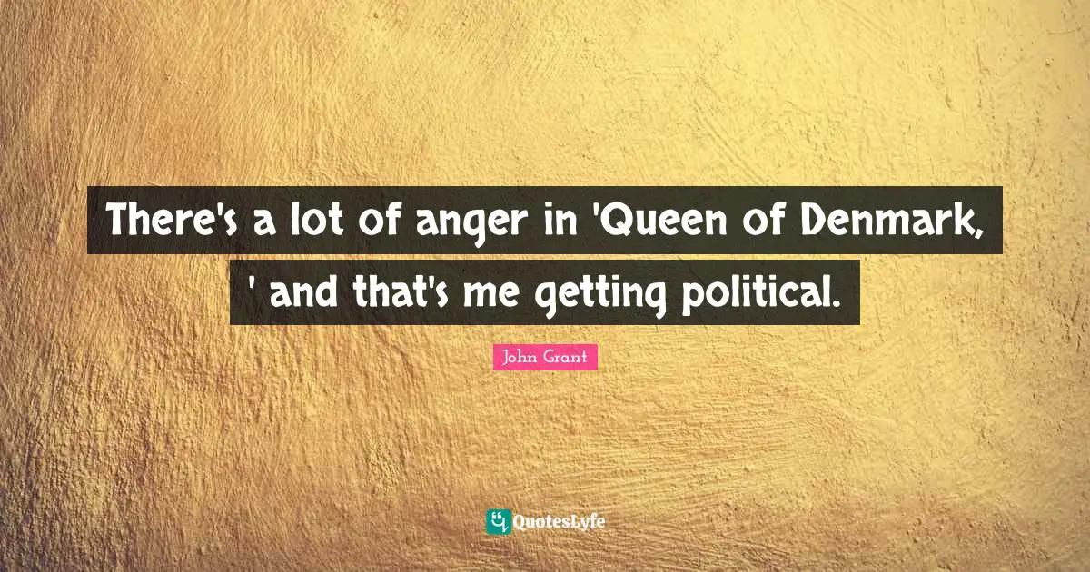 There's a lot of anger in 'Queen of Denmark, ' and that's me getting political.