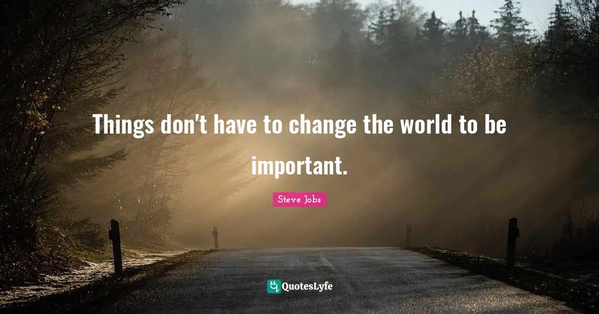 Change The World Quotes: "Things don't have to change the world to be important."