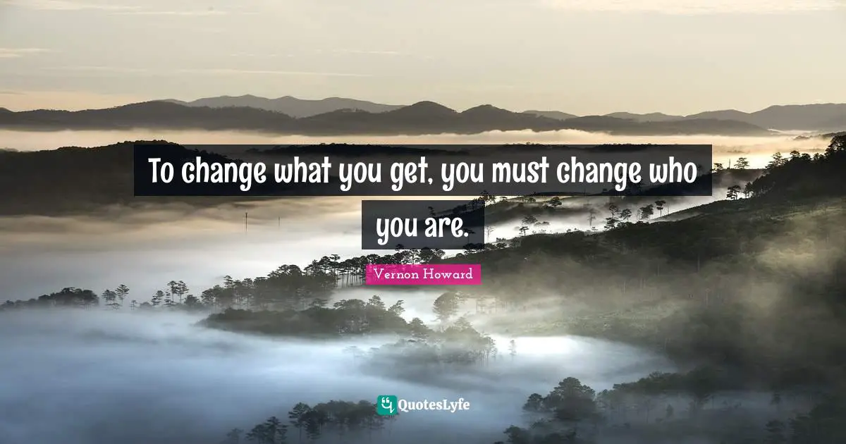 To change what you get, you must change who you are.
