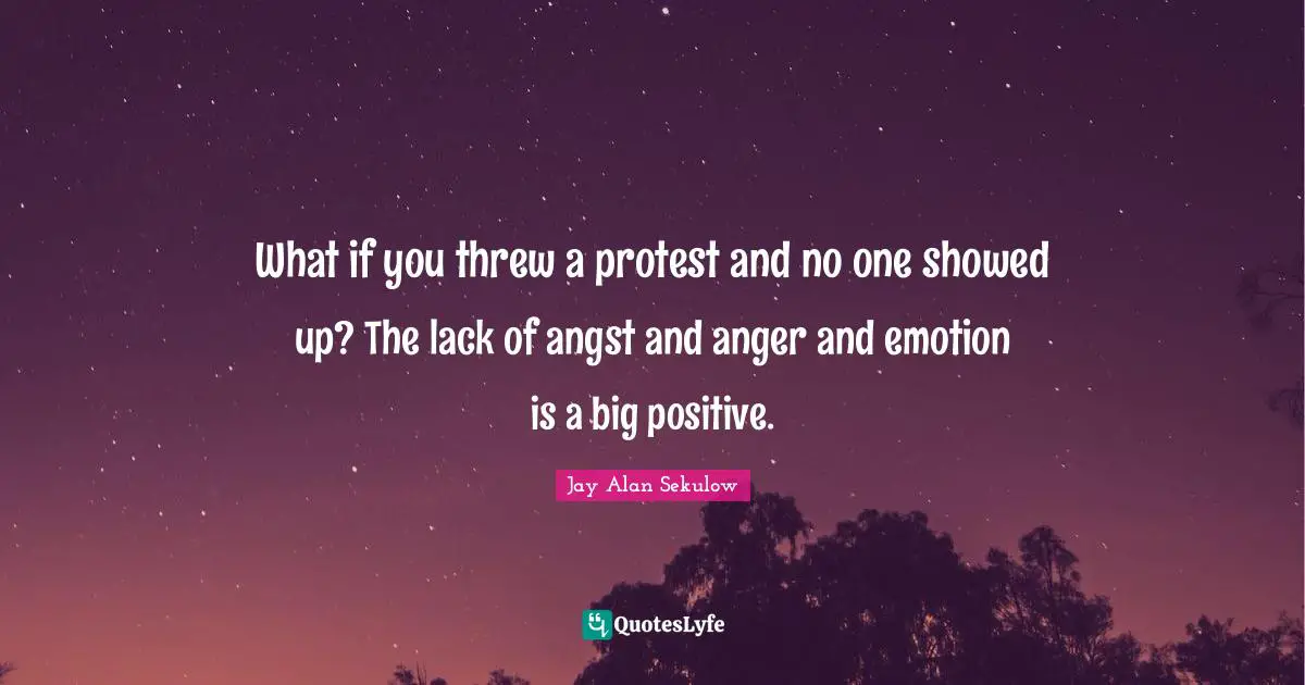 What if you threw a protest and no one showed up? The lack of angst and anger and emotion is a big positive.