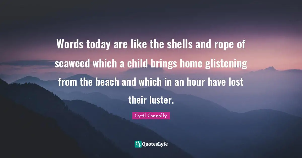 Cyril Connolly Quotes: "Words today are like the shells and rope of seaweed which a child brings home glistening from the beach and which in an hour have lost their luster."