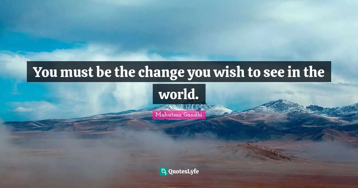 Mahatma Gandhi Quotes: You must be the change you wish to see in the world.