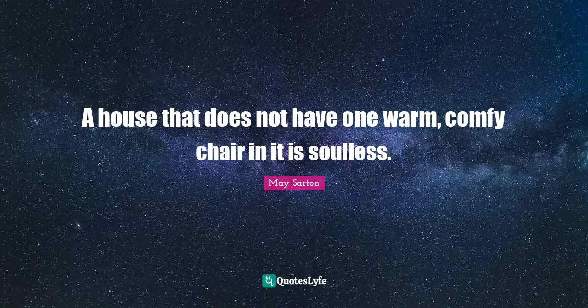 A house that does not have one warm, comfy chair in it is soulless.