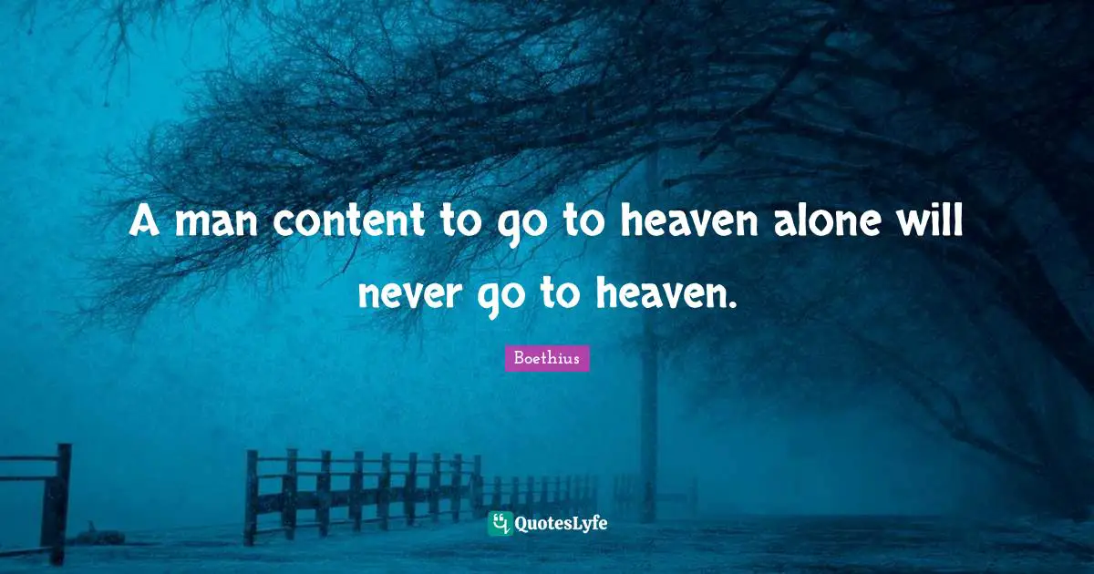 Boethius Quotes: "A man content to go to heaven alone will never go to heaven."