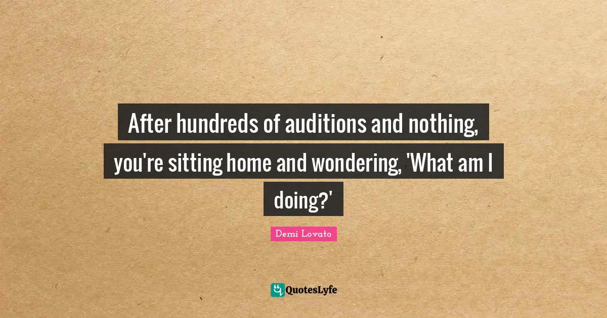 After hundreds of auditions and nothing, you're sitting home and wondering, 'What am I doing?'