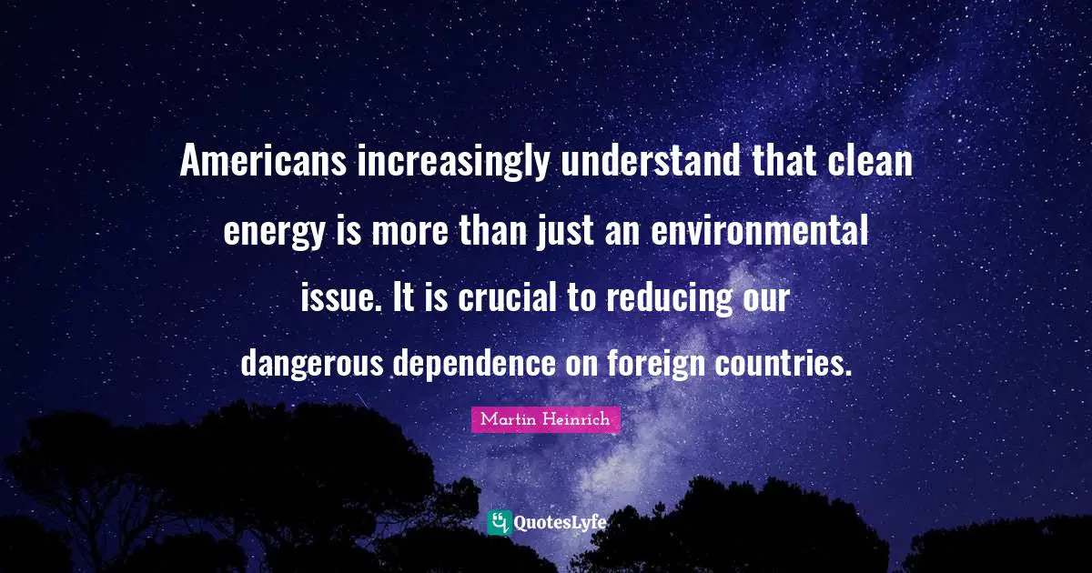 Americans increasingly understand that clean energy is more than just an environmental issue. It is crucial to reducing our dangerous dependence on foreign countries.