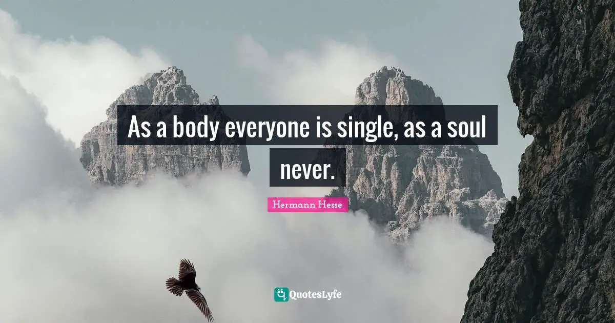Hermann Hesse Quotes: "As a body everyone is single, as a soul never."