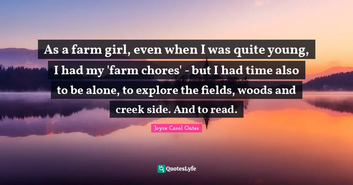 As a farm girl, even when I was quite young, I had my 'farm chores' - but I had time also to be alone, to explore the fields, woods and creek side. And to read.