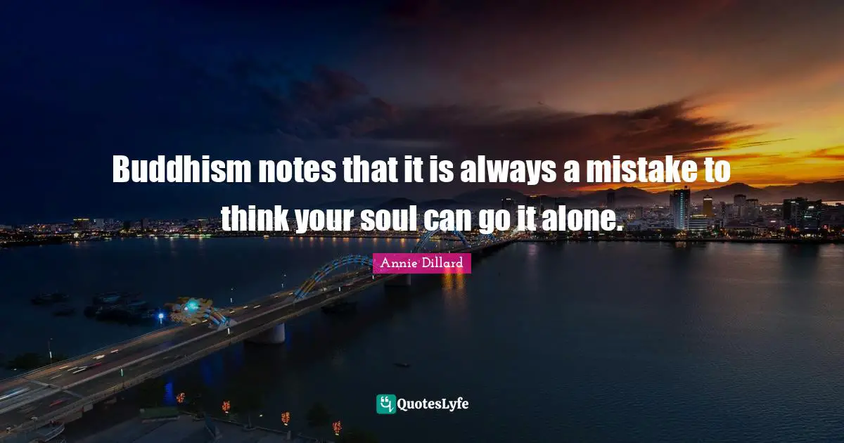 Buddhism notes that it is always a mistake to think your soul can go it alone.