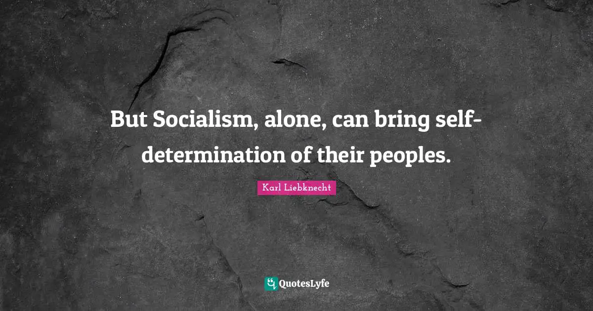 Karl Liebknecht Quotes: "But Socialism, alone, can bring self-determination of their peoples."