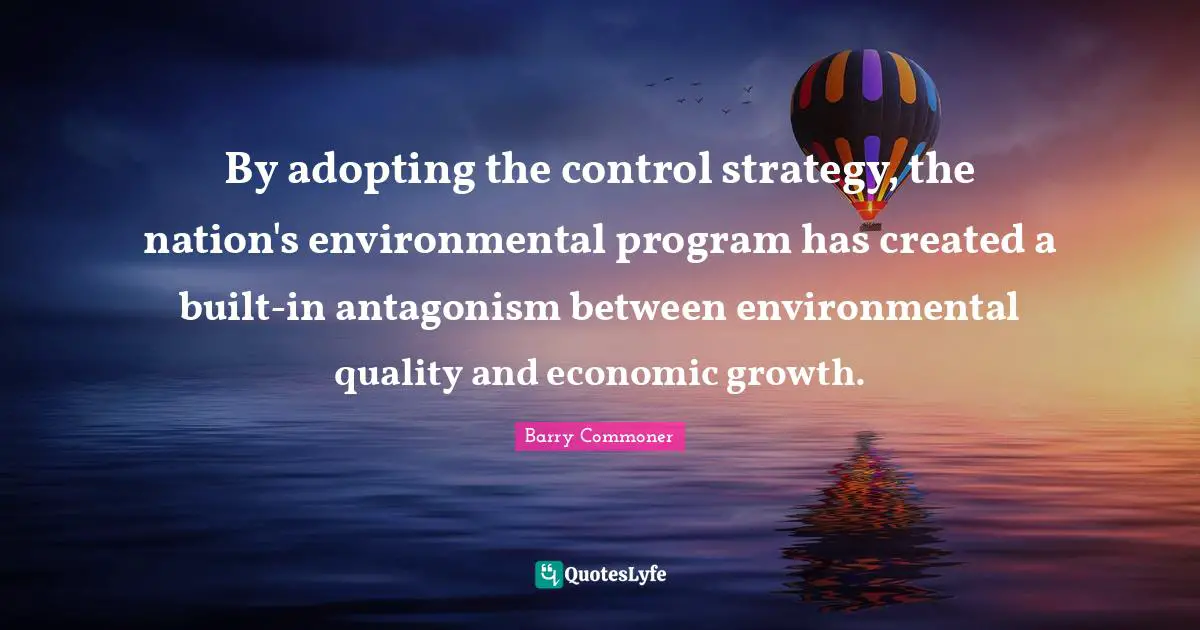 By adopting the control strategy, the nation's environmental program has created a built-in antagonism between environmental quality and economic growth.