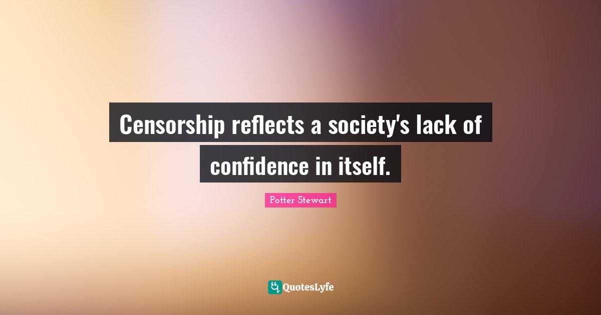 Censorship reflects a society's lack of confidence in itself.