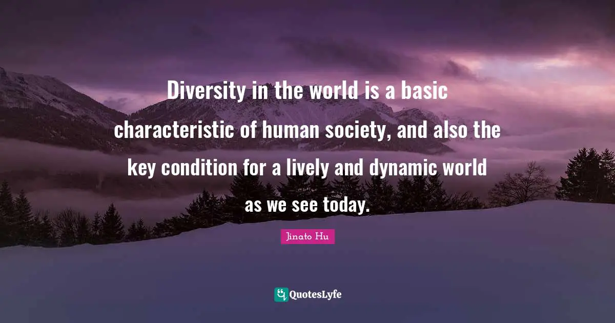 Diversity in the world is a basic characteristic of human society, and also the key condition for a lively and dynamic world as we see today.