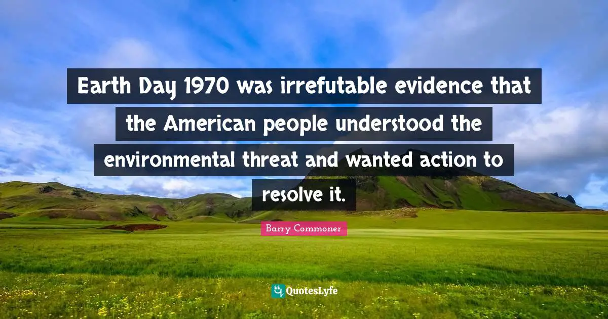 Earth Day 1970 was irrefutable evidence that the American people understood the environmental threat and wanted action to resolve it.