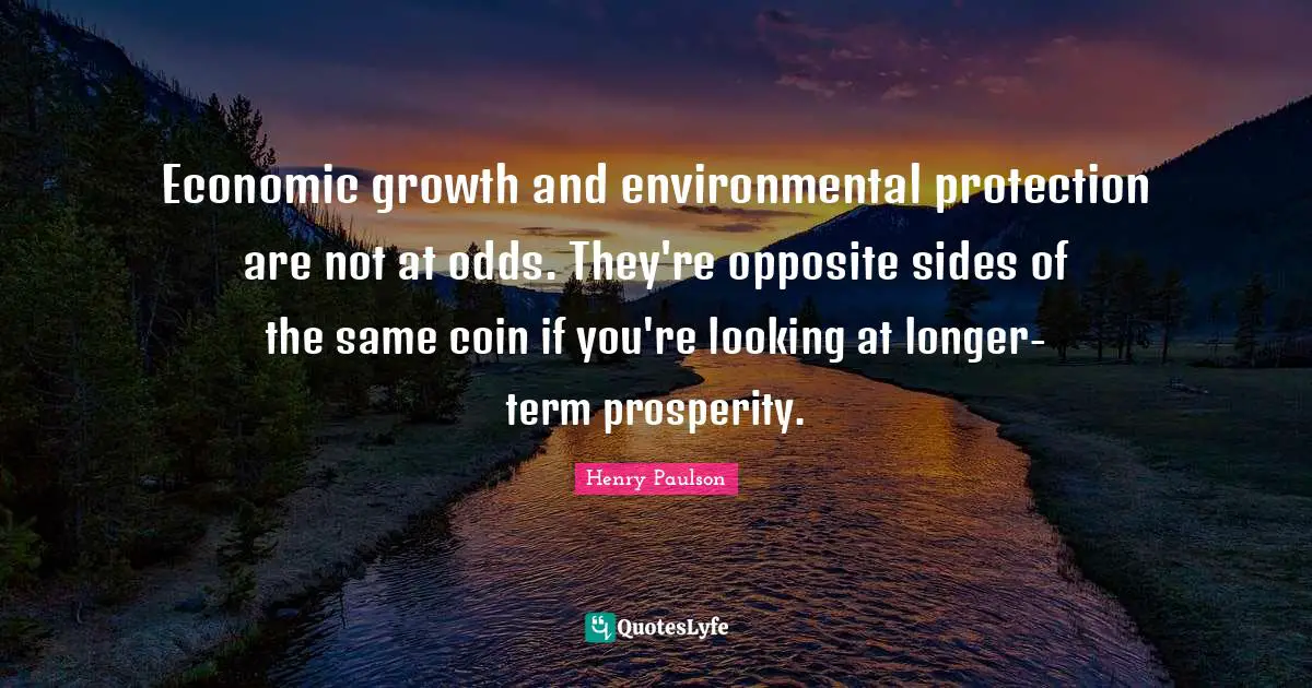 Economic growth and environmental protection are not at odds. They're opposite sides of the same coin if you're looking at longer-term prosperity.