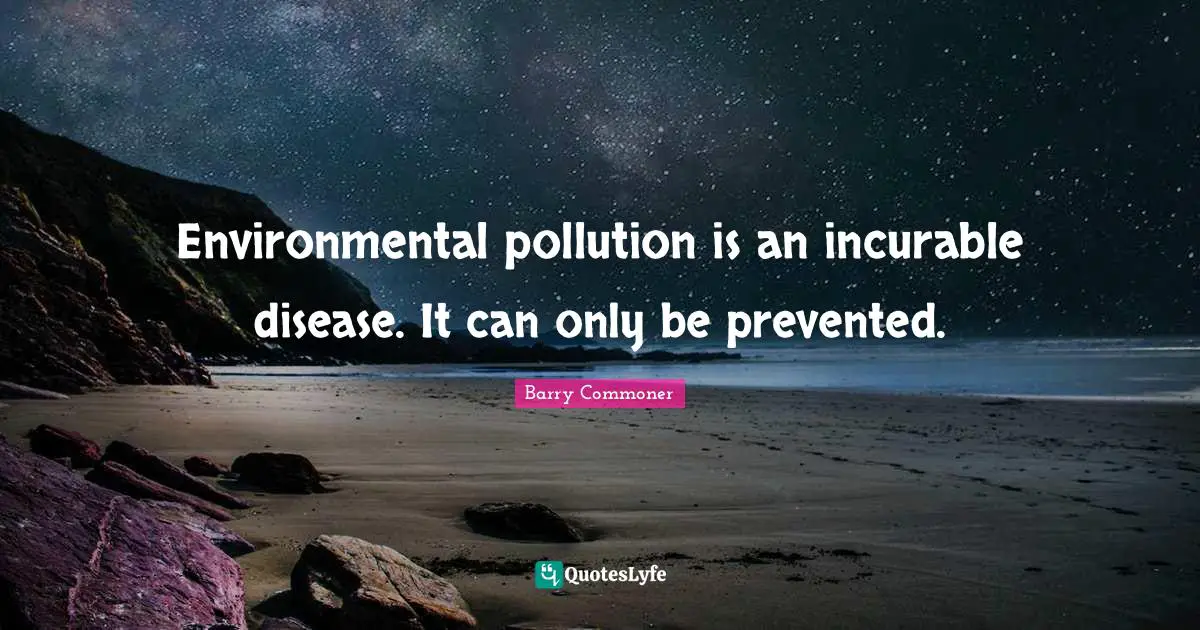 Disease Quotes: "Environmental pollution is an incurable disease. It can only be prevented."