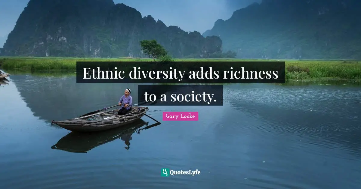 Gary Locke Quotes: "Ethnic diversity adds richness to a society."