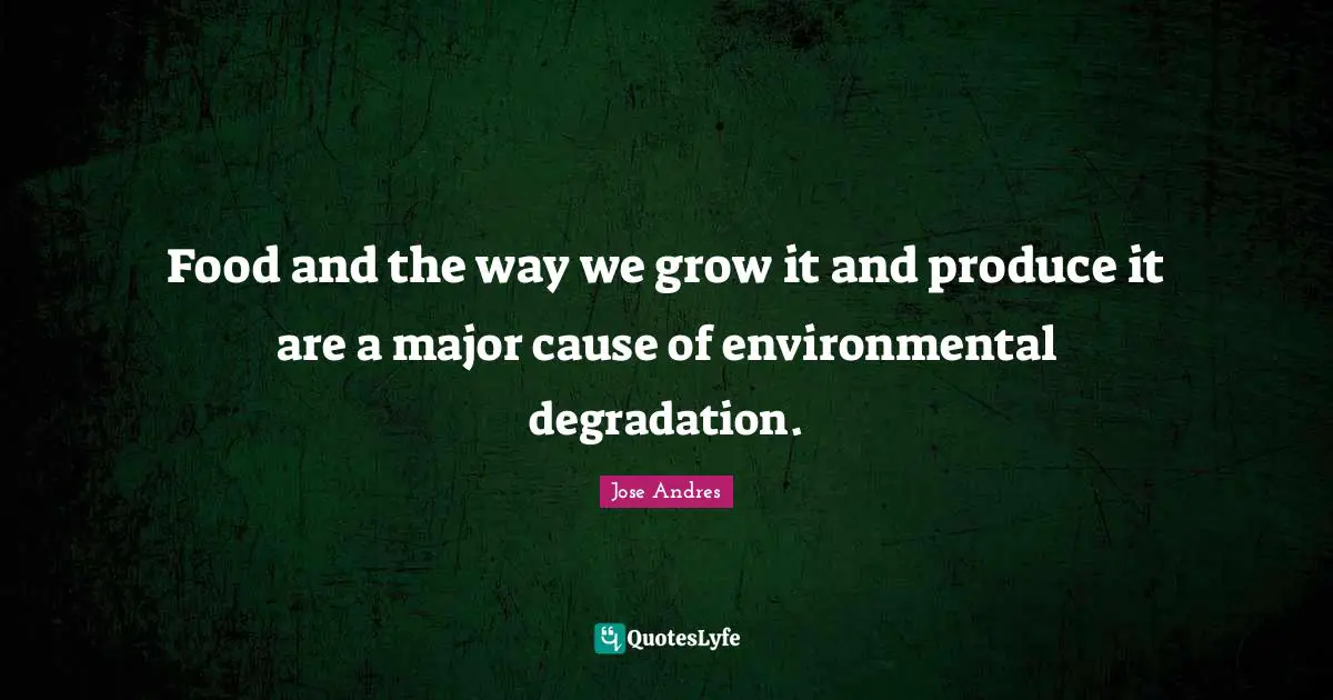 Food and the way we grow it and produce it are a major cause of environmental degradation.