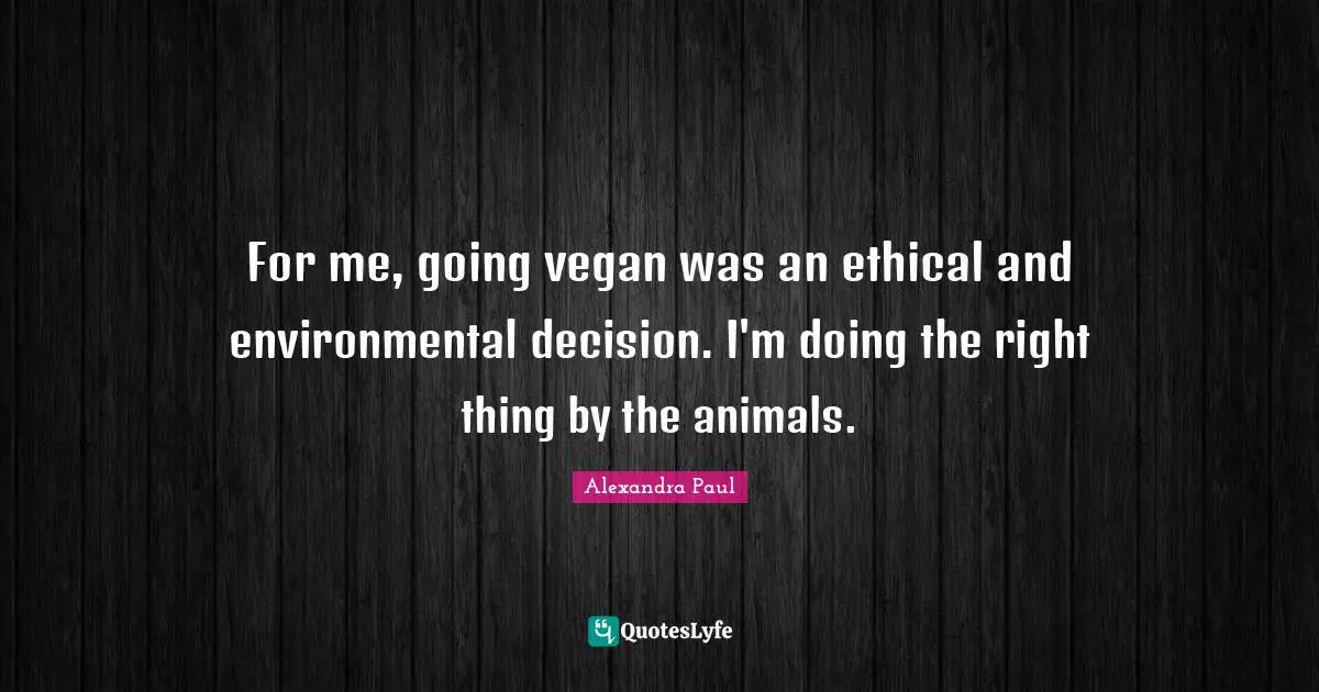 For me, going vegan was an ethical and environmental decision. I'm doing the right thing by the animals.