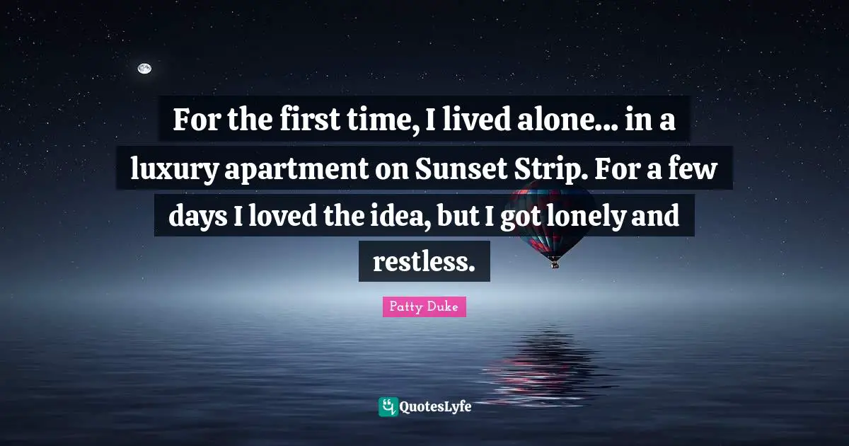 Patty Duke Quotes: "For the first time, I lived alone... in a luxury apartment on Sunset Strip. For a few days I loved the idea, but I got lonely and restless."