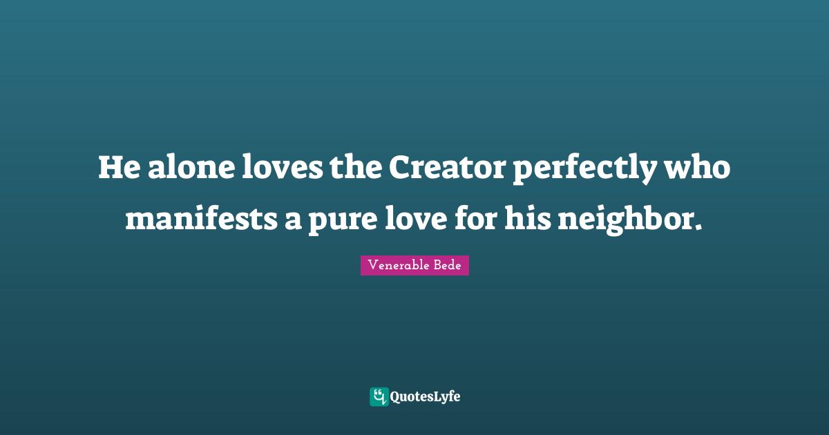 Pure Quotes: "He alone loves the Creator perfectly who manifests a pure love for his neighbor."