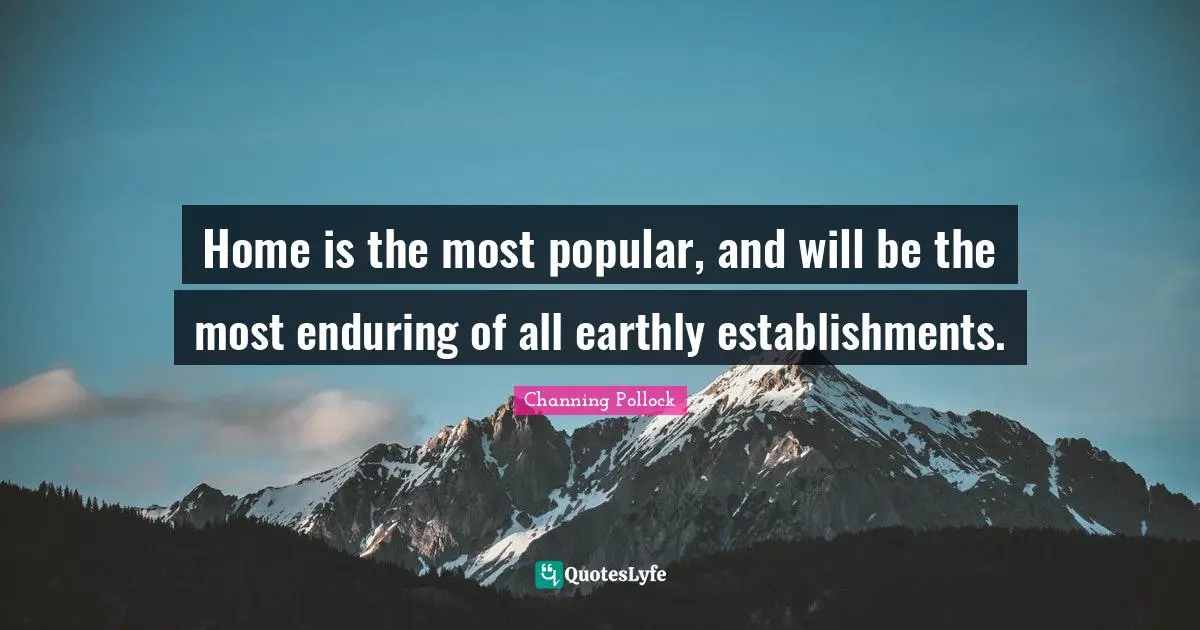 Enduring Quotes: "Home is the most popular, and will be the most enduring of all earthly establishments."