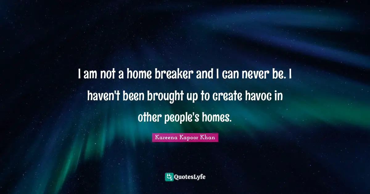 Kareena Kapoor Khan Quotes: I am not a home breaker and I can never be. I haven't been brought up to create havoc in other people's homes.