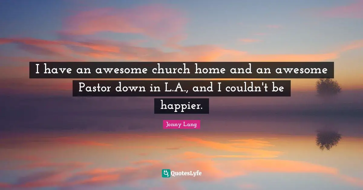 I have an awesome church home and an awesome Pastor down in L.A., and I couldn't be happier.