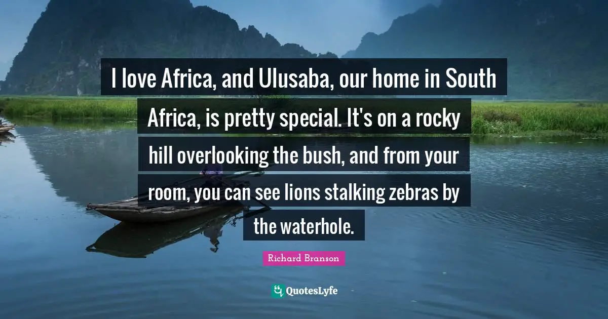 I love Africa, and Ulusaba, our home in South Africa, is pretty special. It's on a rocky hill overlooking the bush, and from your room, you can see lions stalking zebras by the waterhole.