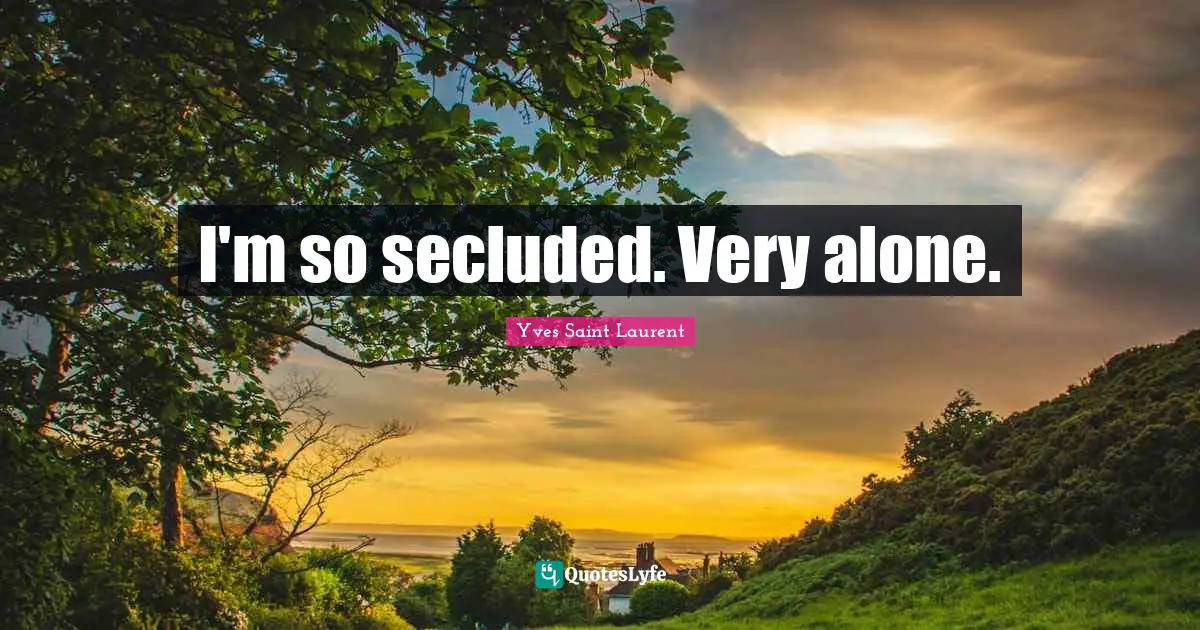 Yves Saint-Laurent Quotes: "I'm so secluded. Very alone."