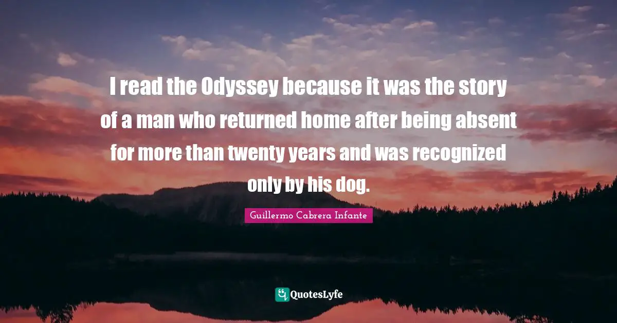 I read the Odyssey because it was the story of a man who returned home after being absent for more than twenty years and was recognized only by his dog.