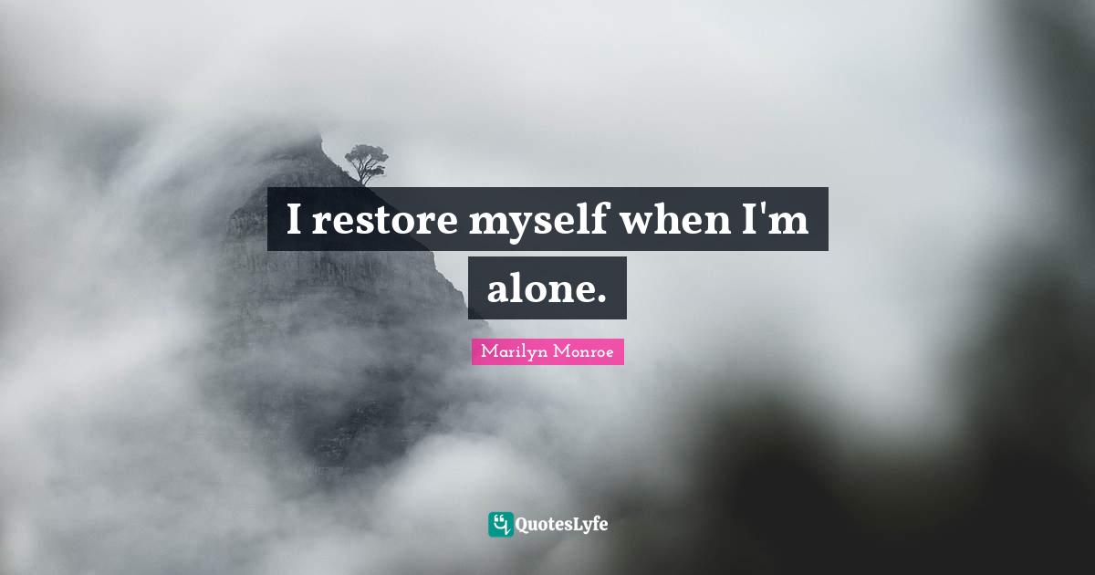 I restore myself when I'm alone.
