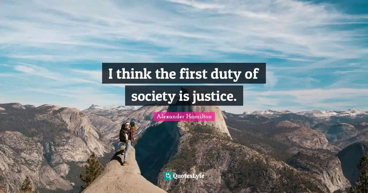 I think the first duty of society is justice.