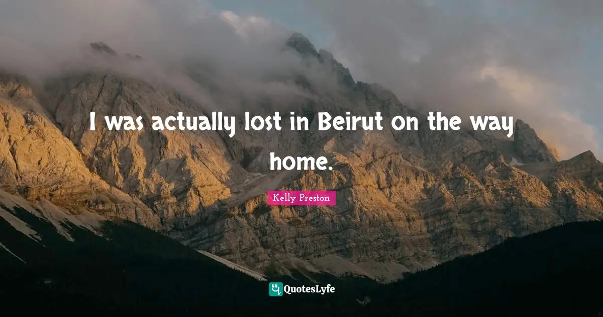 I was actually lost in Beirut on the way home.