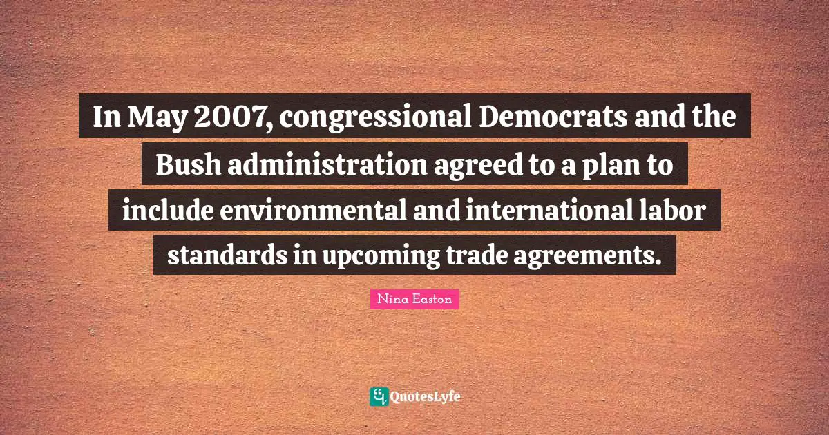 In May 2007, congressional Democrats and the Bush administration agreed to a plan to include environmental and international labor standards in upcoming trade agreements.
