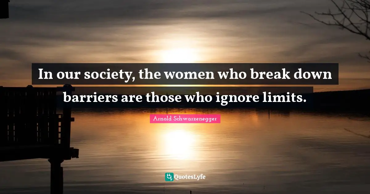 In our society, the women who break down barriers are those who ignore limits.