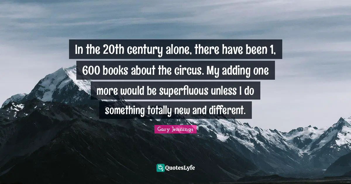 In the 20th century alone, there have been 1, 600 books about the circus. My adding one more would be superfluous unless I do something totally new and different.
