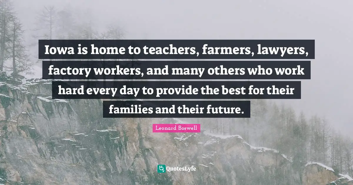 Iowa is home to teachers, farmers, lawyers, factory workers, and many others who work hard every day to provide the best for their families and their future.
