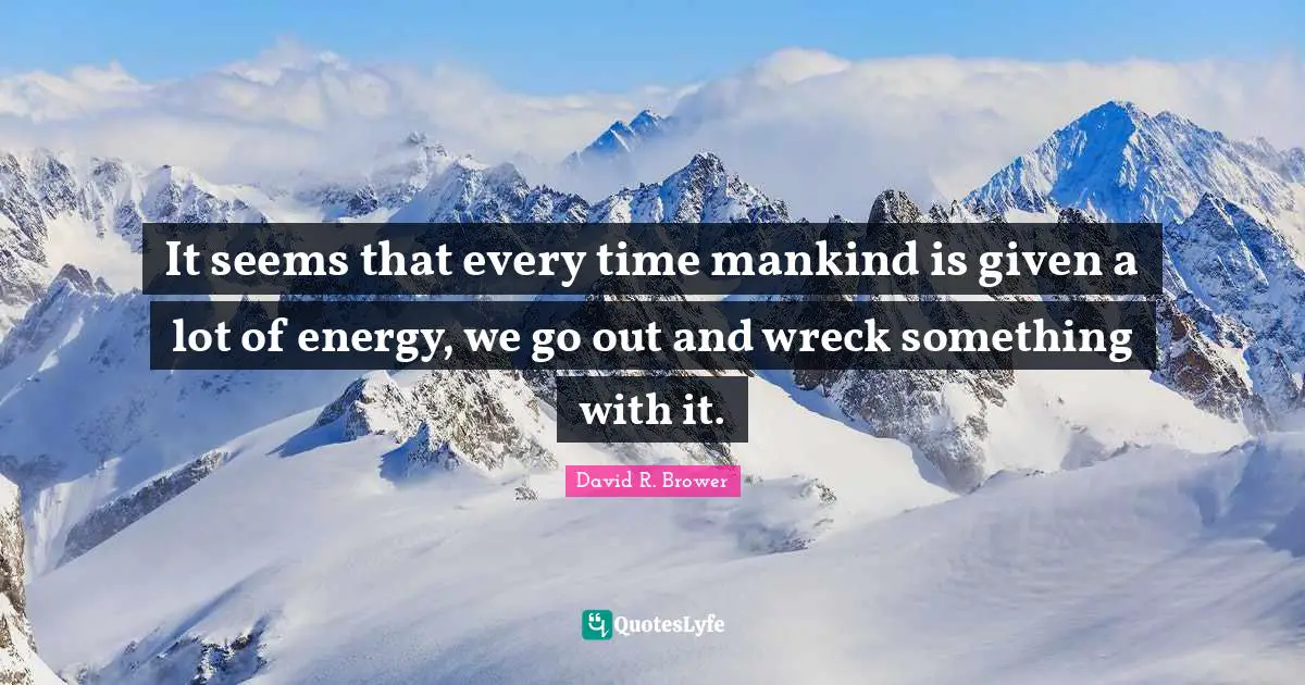 It seems that every time mankind is given a lot of energy, we go out and wreck something with it.