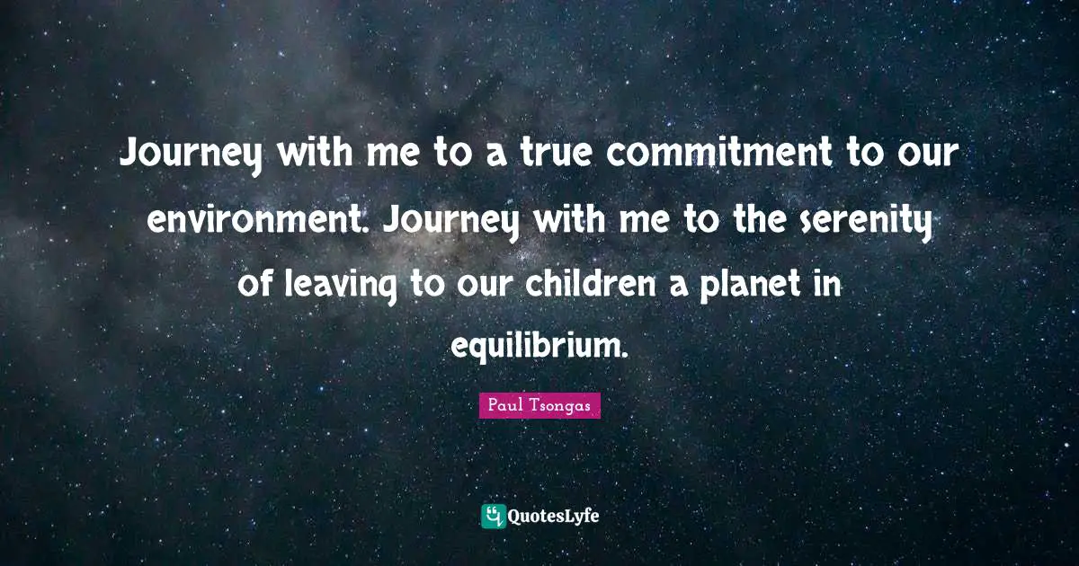 Journey with me to a true commitment to our environment. Journey with me to the serenity of leaving to our children a planet in equilibrium.