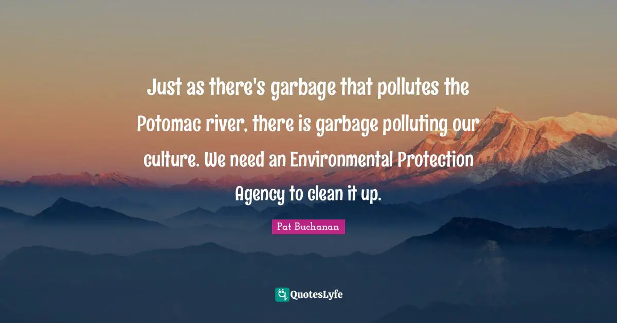 Just as there's garbage that pollutes the Potomac river, there is garbage polluting our culture. We need an Environmental Protection Agency to clean it up.