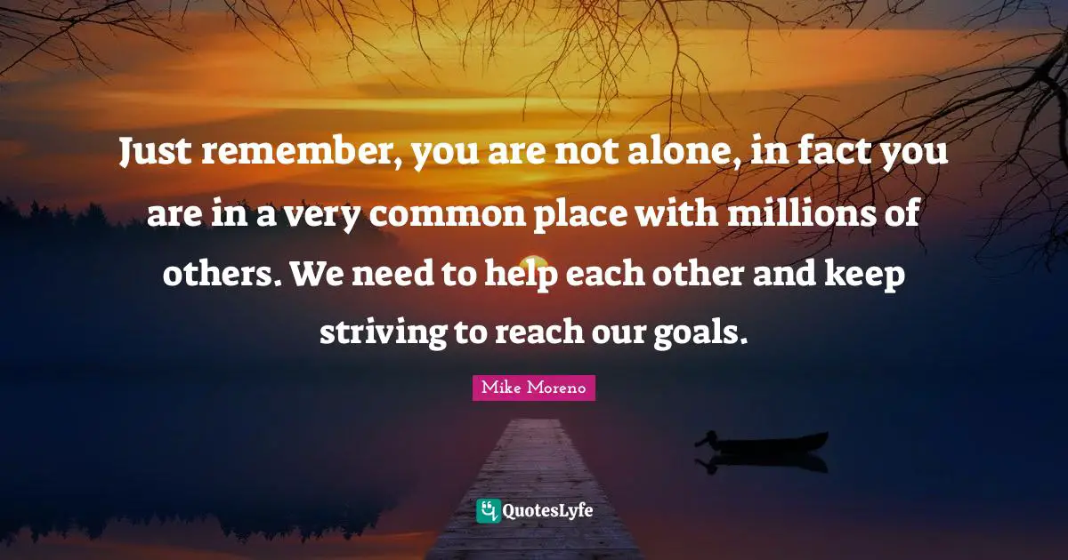 Just remember, you are not alone, in fact you are in a very common place with millions of others. We need to help each other and keep striving to reach our goals.