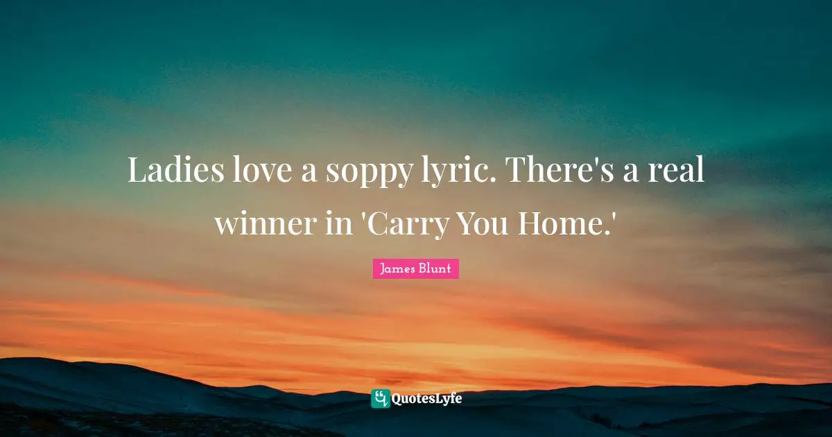 Ladies love a soppy lyric. There's a real winner in 'Carry You Home.'
