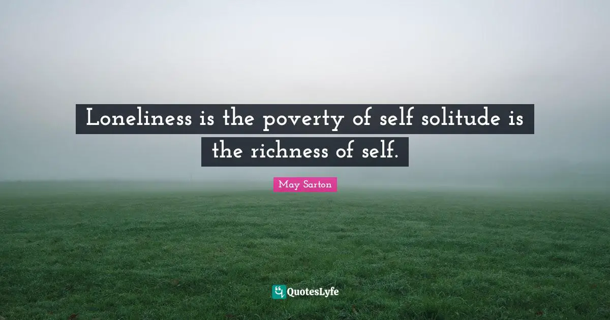 Loneliness is the poverty of self solitude is the richness of self.