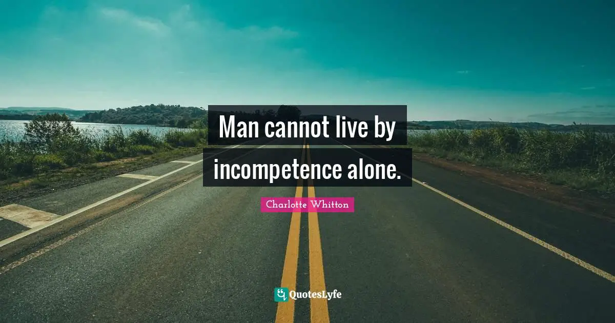 Incompetence Quotes: "Man cannot live by incompetence alone."