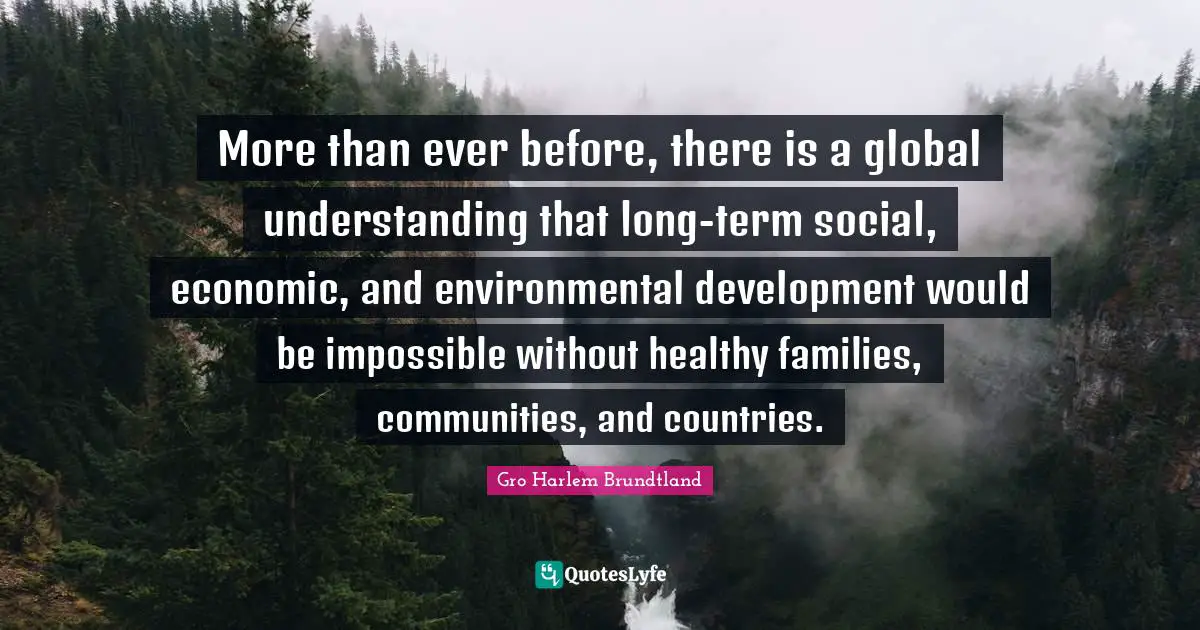 More than ever before, there is a global understanding that long-term social, economic, and environmental development would be impossible without healthy families, communities, and countries.