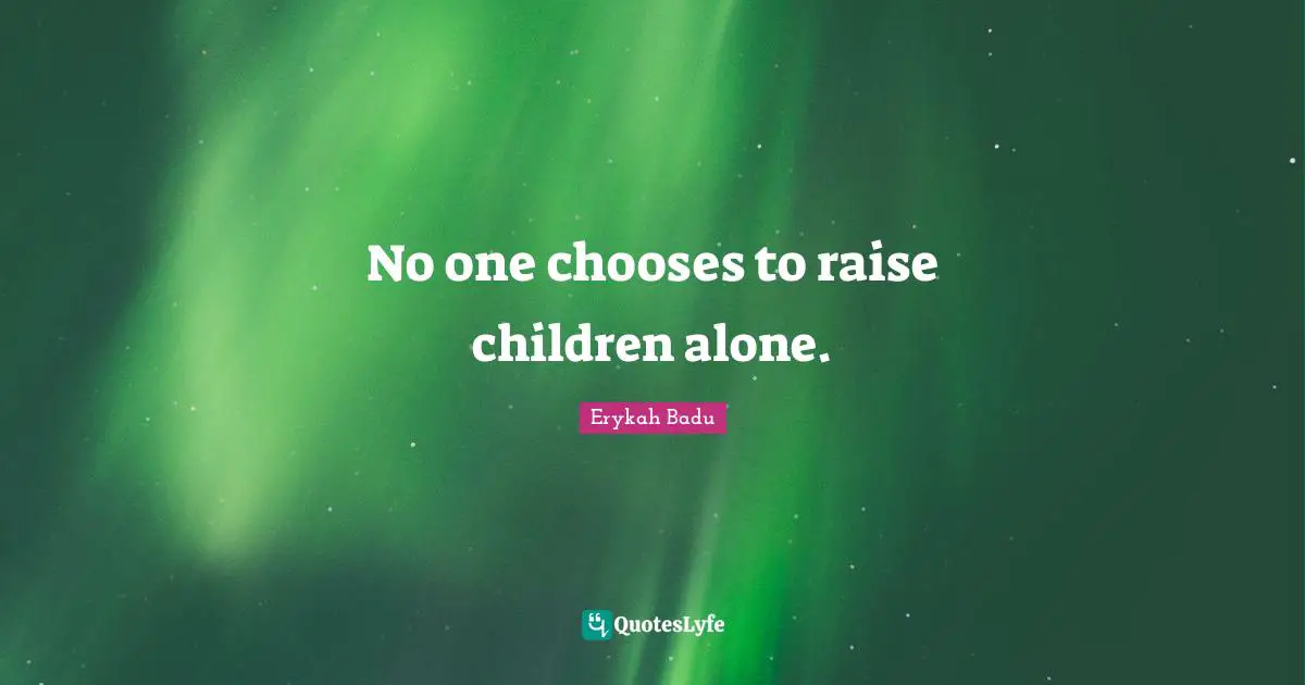 No one chooses to raise children alone.