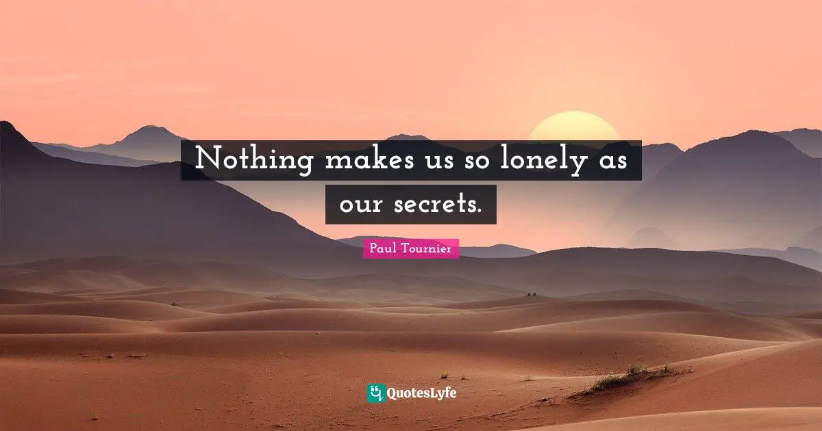 Nothing makes us so lonely as our secrets.