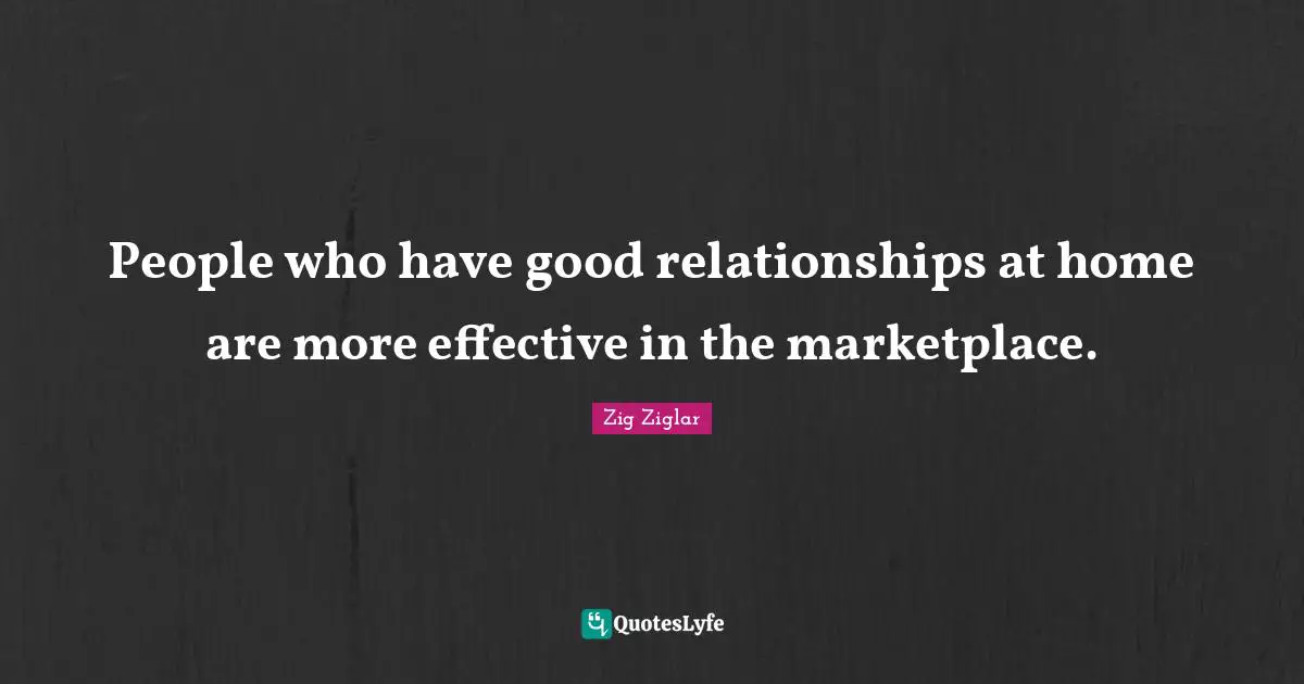 People who have good relationships at home are more effective in the marketplace.