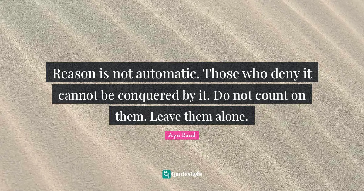 The Count Quotes: "Reason is not automatic. Those who deny it cannot be conquered by it. Do not count on them. Leave them alone."
